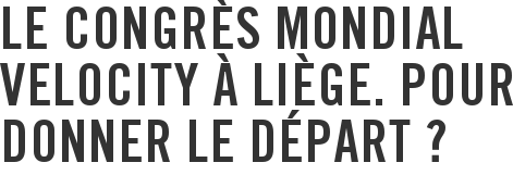 Le congrès mondial Velocity à Liège. Pour donner le départ ?
