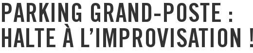 Parking Grand-Poste : halte à l’improvisation !