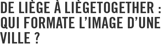 De Liège à LiègeTogether : Qui formate l'image d'une ville ?