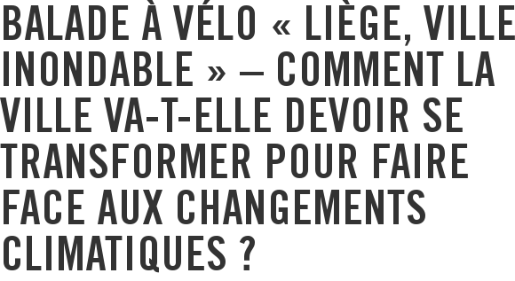 Balade à vélo « Liège, ville inondable » – Comment la ville va-t-elle devoir se transformer pour faire face aux changements climatiques ?