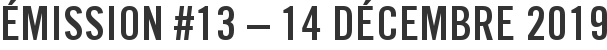 Émission #13 – 14 décembre 2019