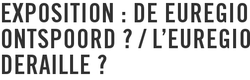 Exposition : DE EUREGIO ONTSPOORD ? / L’EUREGIO DERAILLE ?