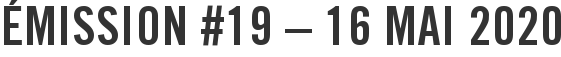 Émission #19 – 16 mai 2020