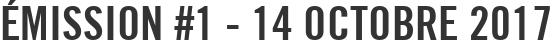 Émission #1 - 14 octobre 2017