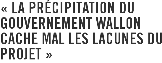 « La précipitation du gouvernement wallon cache mal les lacunes du projet »