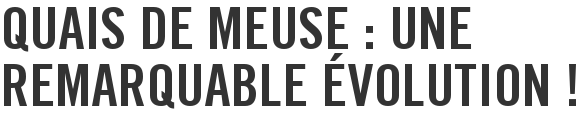 Quais de Meuse : une remarquable évolution !