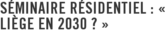 Séminaire résidentiel : « Liège en 2030 ? »