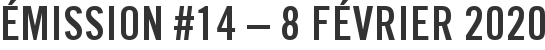 Émission #14 – 8 février 2020