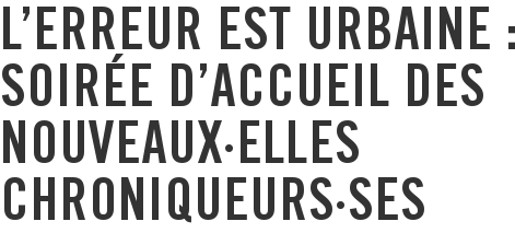 L'Erreur est Urbaine : soirée d'accueil des nouveaux·elles chroniqueurs·ses