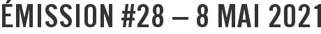 Émission #28 – 8 mai 2021