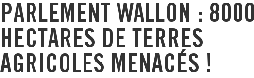 Parlement wallon : 8000 hectares de terres agricoles menacés !