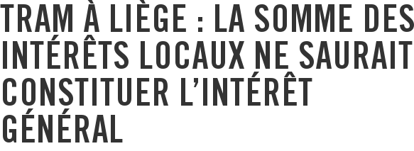 Tram à Liège : la somme des intérêts locaux ne saurait constituer l'intérêt général